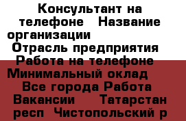 Консультант на телефоне › Название организации ­ Dimond Style › Отрасль предприятия ­ Работа на телефоне › Минимальный оклад ­ 1 - Все города Работа » Вакансии   . Татарстан респ.,Чистопольский р-н